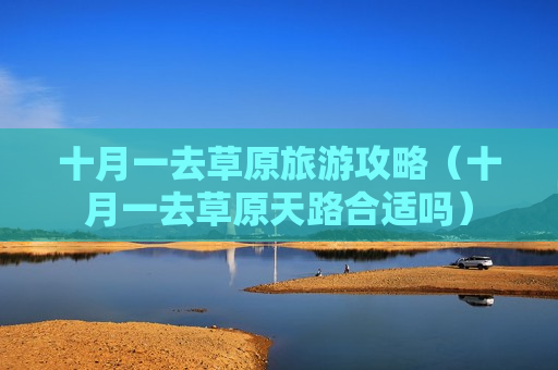 十月一去草原旅游攻略（十月一去草原天路合适吗）