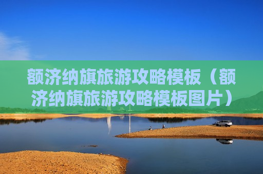 额济纳旗旅游攻略模板（额济纳旗旅游攻略模板图片）