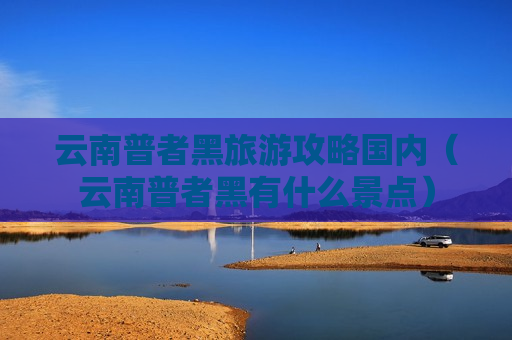 云南普者黑旅游攻略国内（云南普者黑有什么景点）