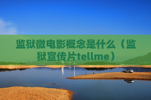 监狱微电影概念是什么（监狱宣传片tellme）