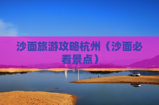 沙面旅游攻略杭州（沙面必看景点）