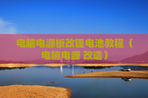 电脑电源板改锂电池教程（电脑电源 改造）