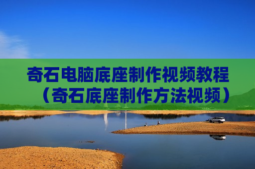 奇石电脑底座制作视频教程（奇石底座制作方法视频）