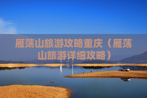 雁荡山旅游攻略重庆（雁荡山旅游详细攻略）