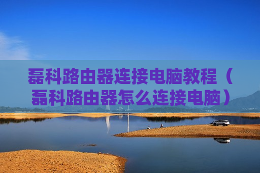 磊科路由器连接电脑教程（磊科路由器怎么连接电脑）