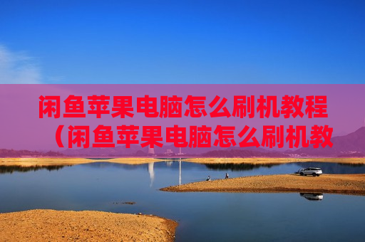 闲鱼苹果电脑怎么刷机教程（闲鱼苹果电脑怎么刷机教程视频）