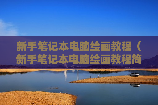 新手笔记本电脑绘画教程（新手笔记本电脑绘画教程简单）