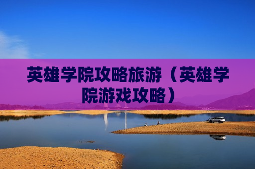 英雄学院攻略旅游（英雄学院游戏攻略）