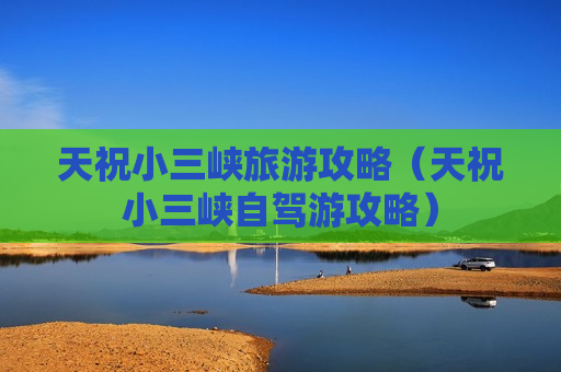 天祝小三峡旅游攻略（天祝小三峡自驾游攻略）