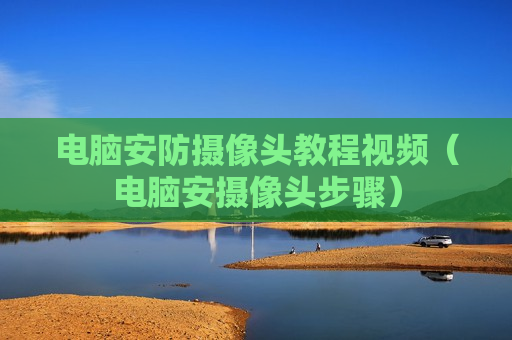 电脑安防摄像头教程视频（电脑安摄像头步骤）
