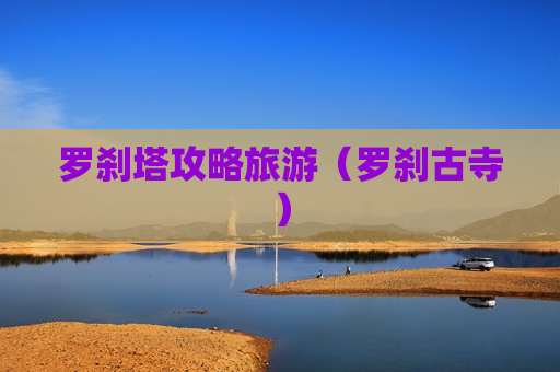 罗刹塔攻略旅游（罗刹古寺）