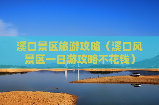 溪口景区旅游攻略（溪口风景区一日游攻略不花钱）