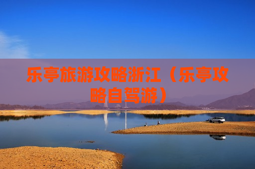 乐亭旅游攻略浙江（乐亭攻略自驾游）
