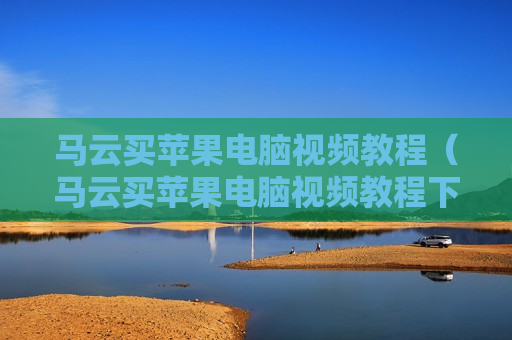马云买苹果电脑视频教程（马云买苹果电脑视频教程下载）