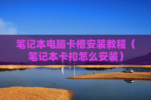 笔记本电脑卡槽安装教程（笔记本卡扣怎么安装）