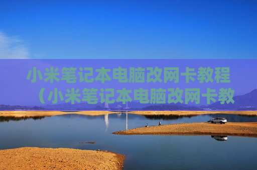小米笔记本电脑改网卡教程（小米笔记本电脑改网卡教程图解）