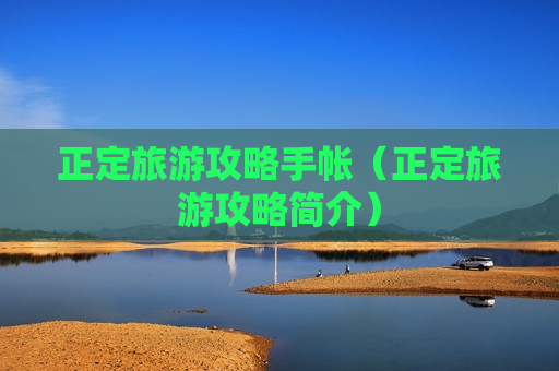 正定旅游攻略手帐（正定旅游攻略简介）