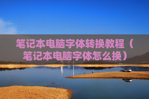 笔记本电脑字体转换教程（笔记本电脑字体怎么换）