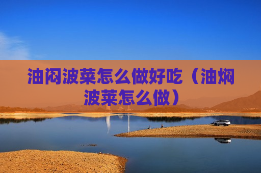 油闷波菜怎么做好吃（油焖波莱怎么做）