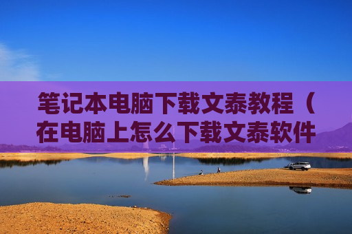 笔记本电脑下载文泰教程（在电脑上怎么下载文泰软件）