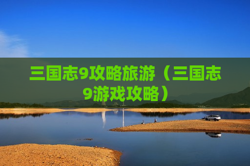 三国志9攻略旅游（三国志9游戏攻略）