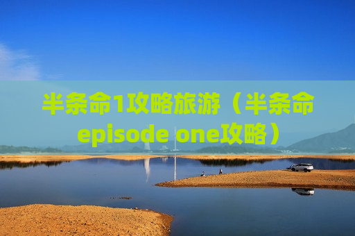 半条命1攻略旅游（半条命episode one攻略）