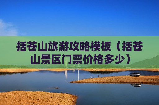 括苍山旅游攻略模板（括苍山景区门票价格多少）