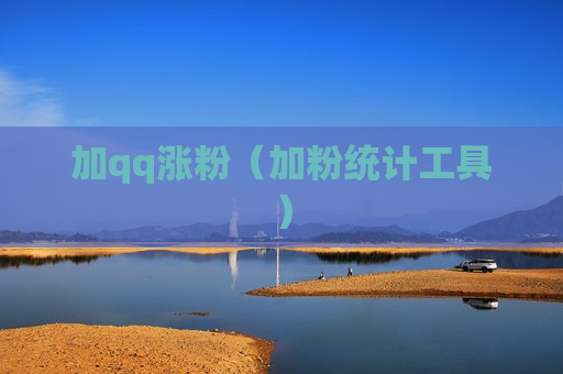 加qq涨粉（加粉统计工具）