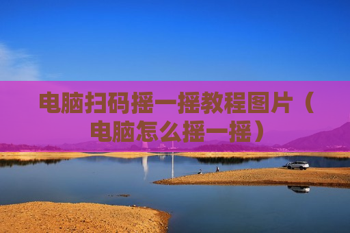 电脑扫码摇一摇教程图片（电脑怎么摇一摇）