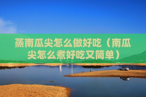 蒸南瓜尖怎么做好吃（南瓜尖怎么煮好吃又简单）