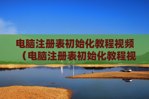 电脑注册表初始化教程视频（电脑注册表初始化教程视频）