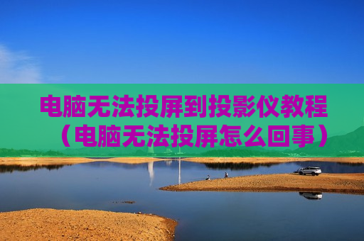 电脑无法投屏到投影仪教程（电脑无法投屏怎么回事）