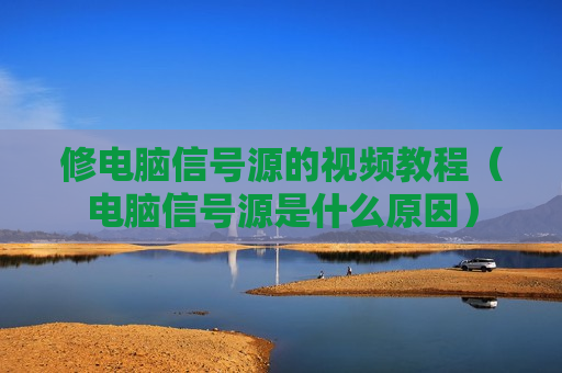 修电脑信号源的视频教程（电脑信号源是什么原因）