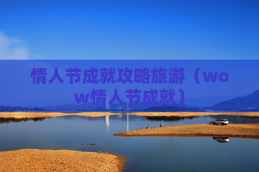 情人节成就攻略旅游（wow情人节成就）