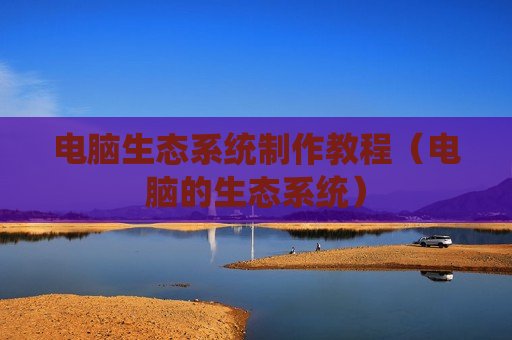 电脑生态系统制作教程（电脑的生态系统）