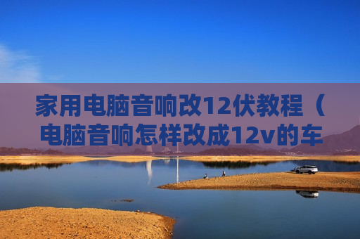 家用电脑音响改12伏教程（电脑音响怎样改成12v的车载音响）