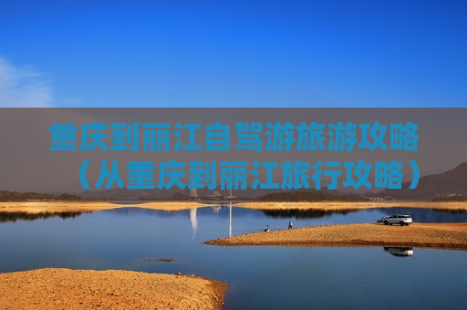 重庆到丽江自驾游旅游攻略（从重庆到丽江旅行攻略）