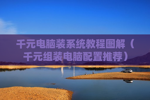千元电脑装系统教程图解（千元组装电脑配置推荐）