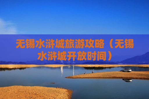 无锡水浒城旅游攻略（无锡水浒城开放时间）