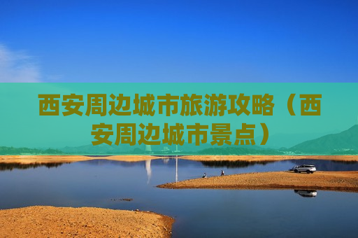 西安周边城市旅游攻略（西安周边城市景点）