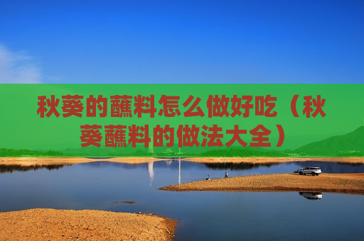 秋葵的蘸料怎么做好吃（秋葵蘸料的做法大全）