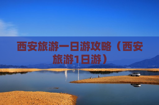 西安旅游一日游攻略（西安旅游1日游）