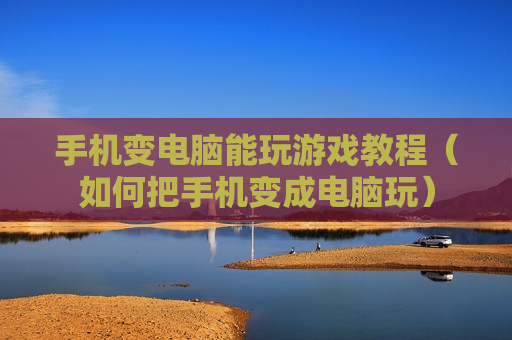 手机变电脑能玩游戏教程（如何把手机变成电脑玩）
