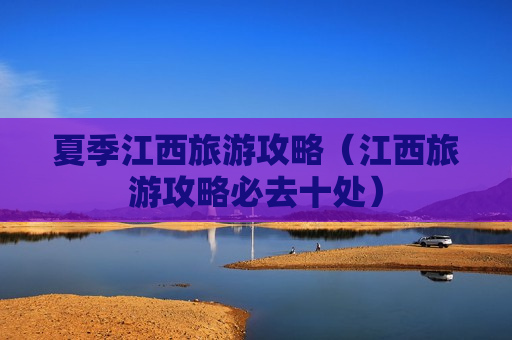夏季江西旅游攻略（江西旅游攻略必去十处）