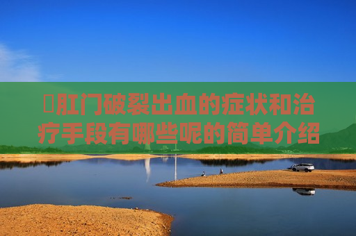 ​肛门破裂出血的症状和治疗手段有哪些呢的简单介绍