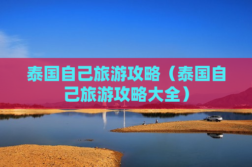 泰国自己旅游攻略（泰国自己旅游攻略大全）