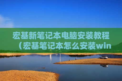 宏基新笔记本电脑安装教程（宏基笔记本怎么安装win10系统）