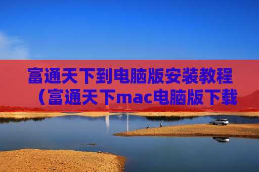 富通天下到电脑版安装教程（富通天下mac电脑版下载）