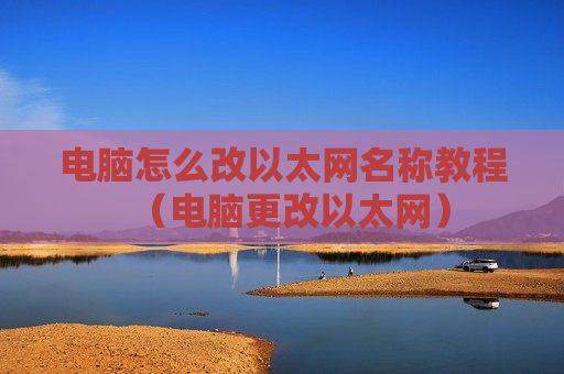 电脑怎么改以太网名称教程（电脑更改以太网）