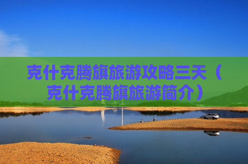 克什克腾旗旅游攻略三天（克什克腾旗旅游简介）